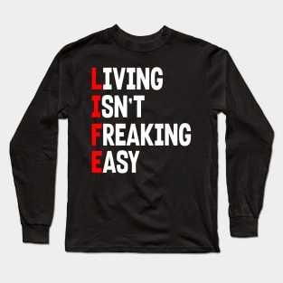 LIFE: LIVING ISN'T FREAKING EASY Long Sleeve T-Shirt